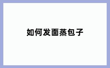 如何发面蒸包子