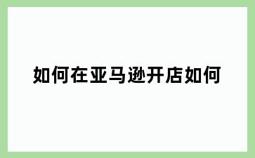 如何在亚马逊开店如何