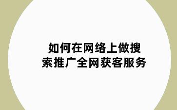 如何在网络上做搜索推广全网获客服务