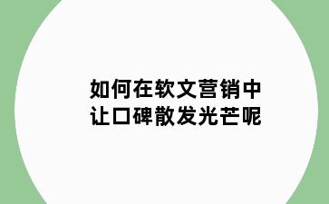 如何在软文营销中让口碑散发光芒呢