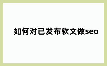 如何对已发布软文做seo