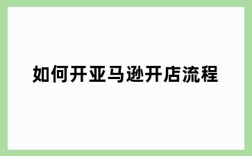 如何开亚马逊开店流程