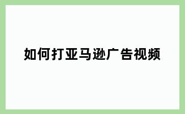 如何打亚马逊广告视频