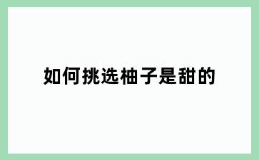 如何挑选柚子是甜的