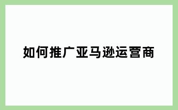 如何推广亚马逊运营商