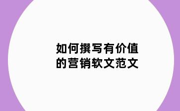 如何撰写有价值的营销软文范文