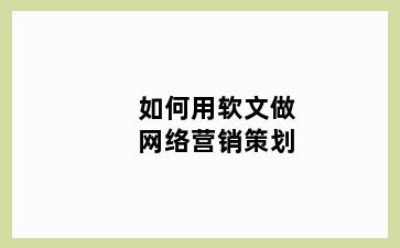 如何用软文做网络营销策划