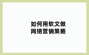 如何用软文做网络营销策略