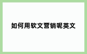 如何用软文营销呢英文