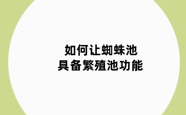 如何让蜘蛛池具备繁殖池功能