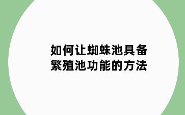 如何让蜘蛛池具备繁殖池功能的方法