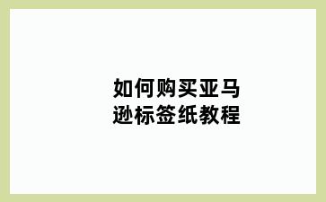 如何购买亚马逊标签纸教程