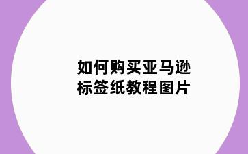 如何购买亚马逊标签纸教程图片