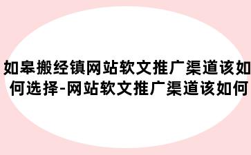 如皋搬经镇网站软文推广渠道该如何选择-网站软文推广渠道该如何选择平台