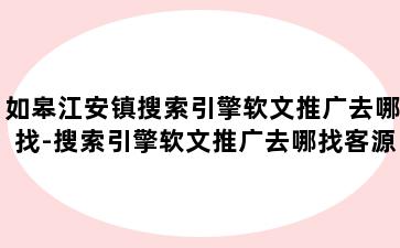 如皋江安镇搜索引擎软文推广去哪找-搜索引擎软文推广去哪找客源