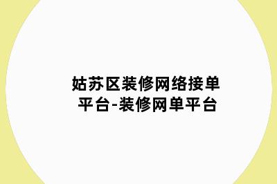 姑苏区装修网络接单平台-装修网单平台