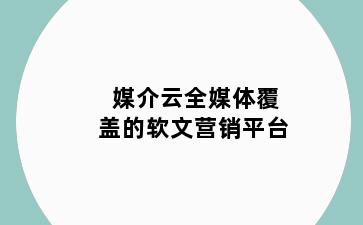 媒介云全媒体覆盖的软文营销平台
