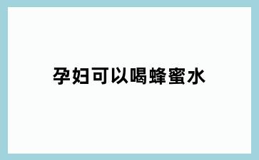 孕妇可以喝蜂蜜水