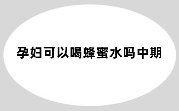 孕妇可以喝蜂蜜水吗中期