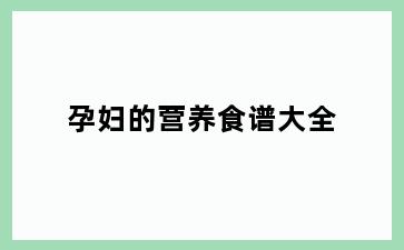 孕妇的营养食谱大全