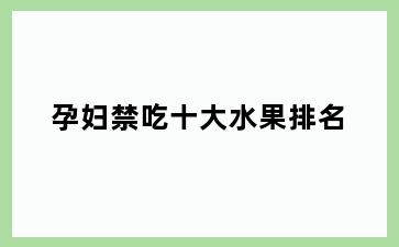 孕妇禁吃十大水果排名