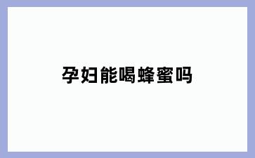 孕妇能喝蜂蜜吗