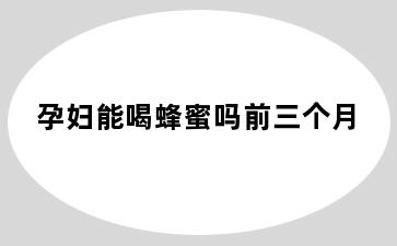 孕妇能喝蜂蜜吗前三个月