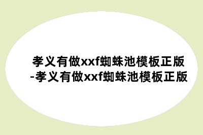 孝义有做xxf蜘蛛池模板正版-孝义有做xxf蜘蛛池模板正版
