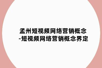 孟州短视频网络营销概念-短视频网络营销概念界定