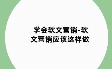 学会软文营销-软文营销应该这样做