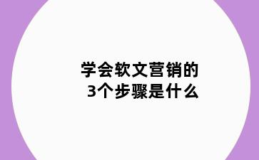 学会软文营销的3个步骤是什么
