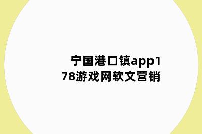 宁国港口镇app178游戏网软文营销