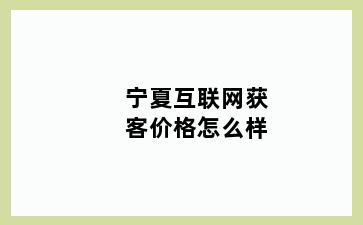 宁夏互联网获客价格怎么样