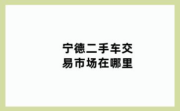 宁德二手车交易市场在哪里