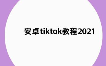 安卓tiktok教程2021