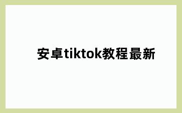安卓tiktok教程最新