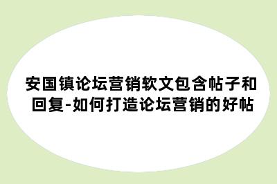 安国镇论坛营销软文包含帖子和回复-如何打造论坛营销的好帖
