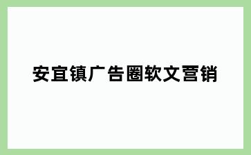 安宜镇广告圈软文营销