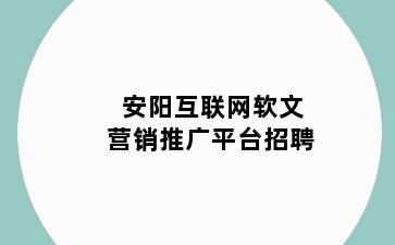 安阳互联网软文营销推广平台招聘