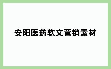 安阳医药软文营销素材