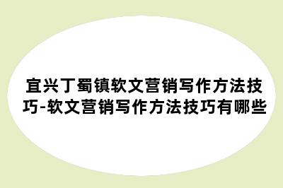 宜兴丁蜀镇软文营销写作方法技巧-软文营销写作方法技巧有哪些