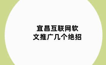 宜昌互联网软文推广几个绝招