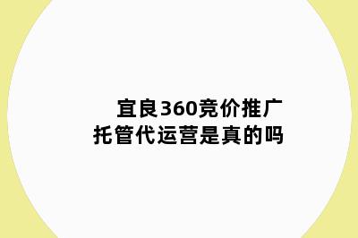 宜良360竞价推广托管代运营是真的吗