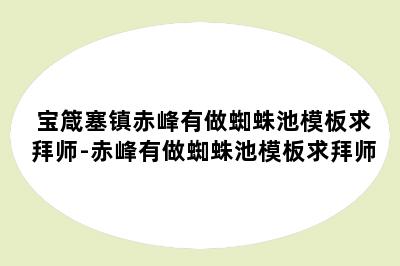 宝箴塞镇赤峰有做蜘蛛池模板求拜师-赤峰有做蜘蛛池模板求拜师