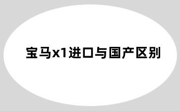 宝马x1进口与国产区别