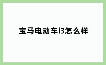 宝马电动车i3怎么样