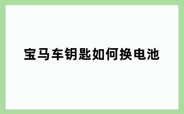 宝马车钥匙如何换电池
