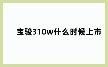 宝骏310w什么时候上市