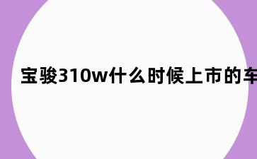 宝骏310w什么时候上市的车
