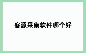 客源采集软件哪个好